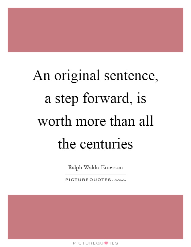 An original sentence, a step forward, is worth more than all the centuries Picture Quote #1