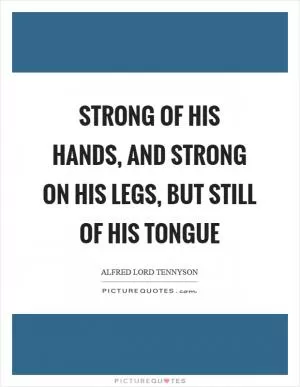 Strong of his hands, and strong on his legs, but still of his tongue Picture Quote #1