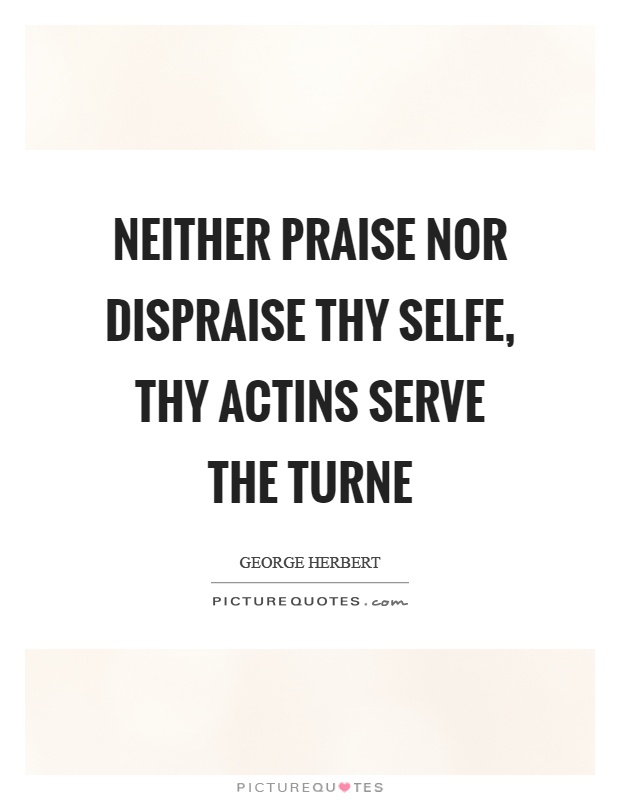 Neither praise nor dispraise thy selfe, thy actins serve the turne Picture Quote #1