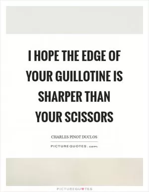 I hope the edge of your guillotine is sharper than your scissors Picture Quote #1