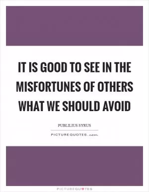It is good to see in the misfortunes of others what we should avoid Picture Quote #1