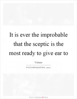 It is ever the improbable that the sceptic is the most ready to give ear to Picture Quote #1