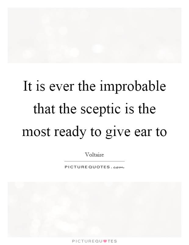 It is ever the improbable that the sceptic is the most ready to give ear to Picture Quote #1