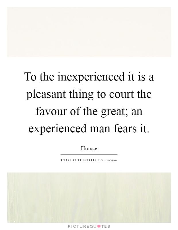 To the inexperienced it is a pleasant thing to court the favour of the great; an experienced man fears it Picture Quote #1