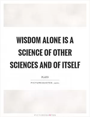 Wisdom alone is a science of other sciences and of itself Picture Quote #1