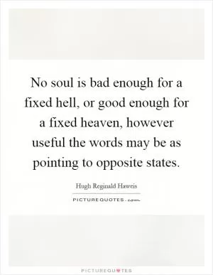 No soul is bad enough for a fixed hell, or good enough for a fixed heaven, however useful the words may be as pointing to opposite states Picture Quote #1