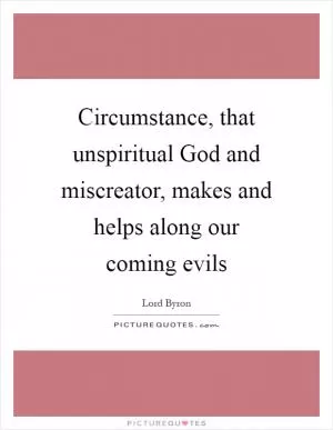Circumstance, that unspiritual God and miscreator, makes and helps along our coming evils Picture Quote #1