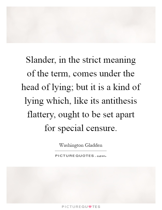 Slander, in the strict meaning of the term, comes under the head of lying; but it is a kind of lying which, like its antithesis flattery, ought to be set apart for special censure Picture Quote #1