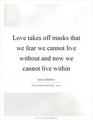 Love takes off masks that we fear we cannot live without and now we cannot live within Picture Quote #1