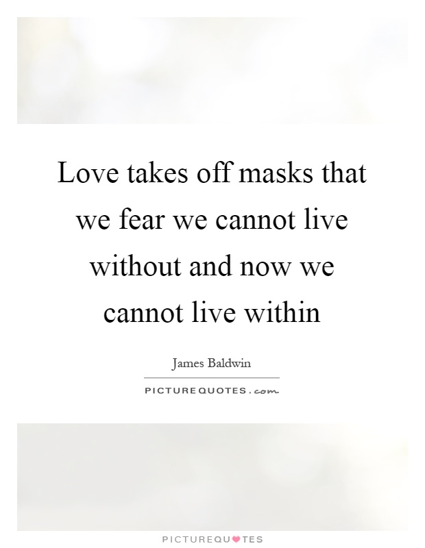 Love takes off masks that we fear we cannot live without and now we cannot live within Picture Quote #1