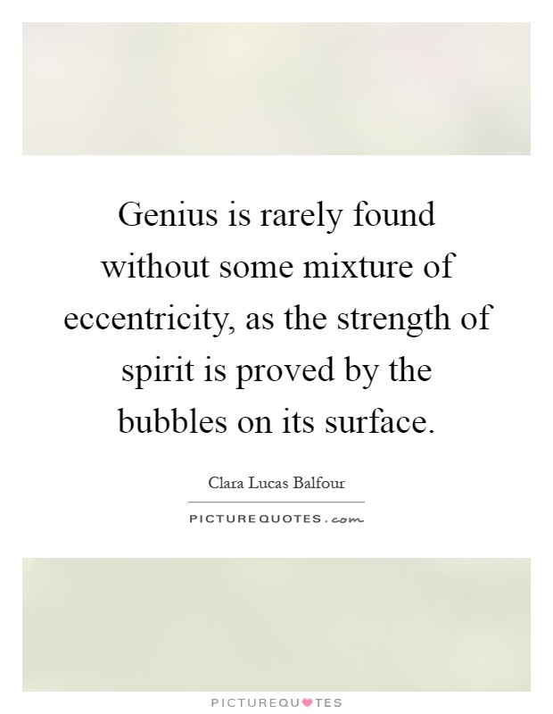 Genius is rarely found without some mixture of eccentricity, as the strength of spirit is proved by the bubbles on its surface Picture Quote #1