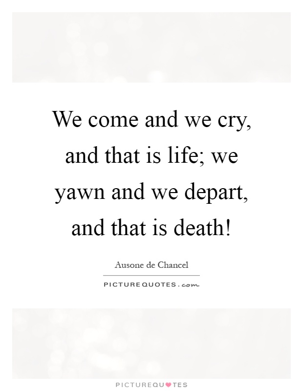 We come and we cry, and that is life; we yawn and we depart, and that is death! Picture Quote #1