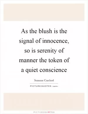 As the blush is the signal of innocence, so is serenity of manner the token of a quiet conscience Picture Quote #1