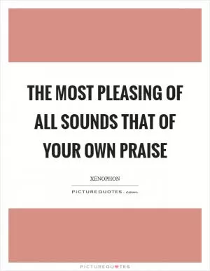 The most pleasing of all sounds that of your own praise Picture Quote #1