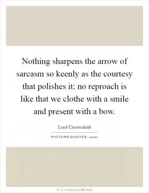 Nothing sharpens the arrow of sarcasm so keenly as the courtesy that polishes it; no reproach is like that we clothe with a smile and present with a bow Picture Quote #1