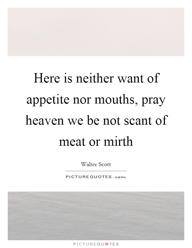 Here is neither want of appetite nor mouths, pray heaven we be not scant of meat or mirth Picture Quote #1