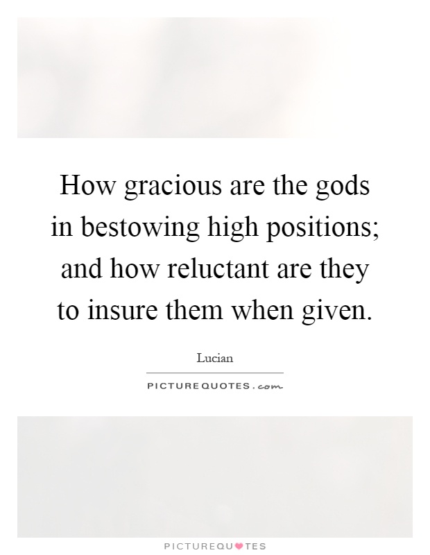 How gracious are the gods in bestowing high positions; and how reluctant are they to insure them when given Picture Quote #1
