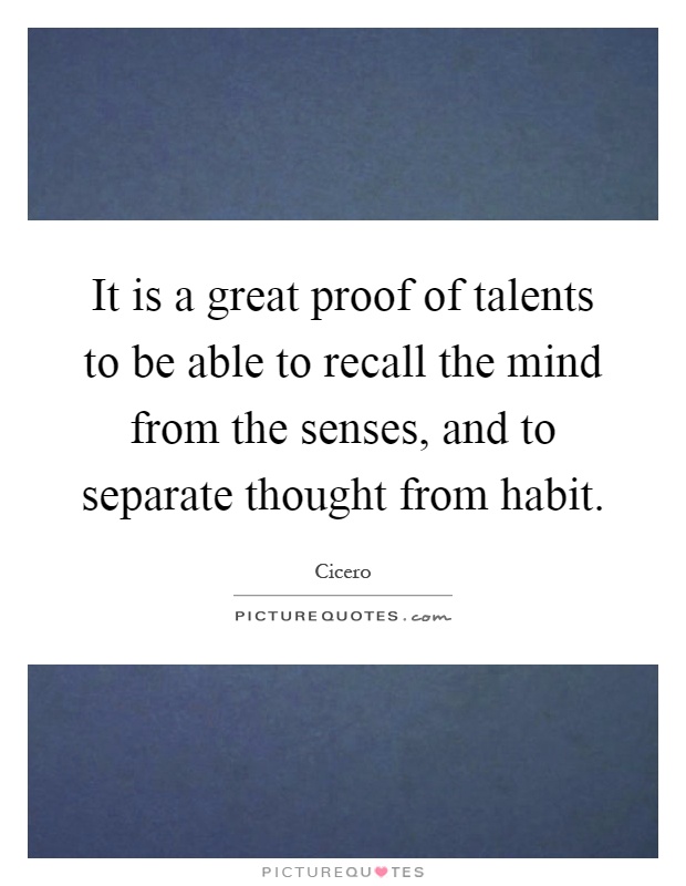 It is a great proof of talents to be able to recall the mind from the senses, and to separate thought from habit Picture Quote #1