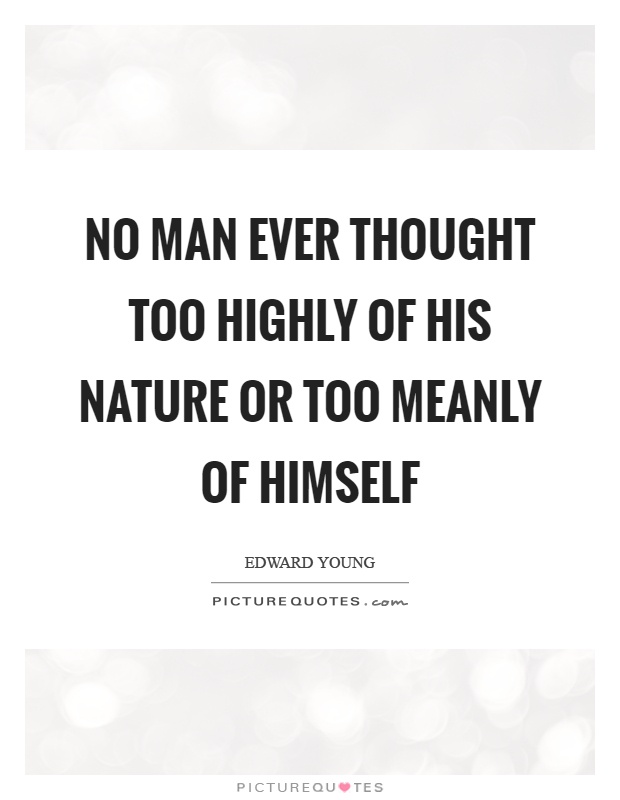 No man ever thought too highly of his nature or too meanly of himself Picture Quote #1