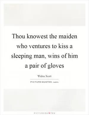 Thou knowest the maiden who ventures to kiss a sleeping man, wins of him a pair of gloves Picture Quote #1