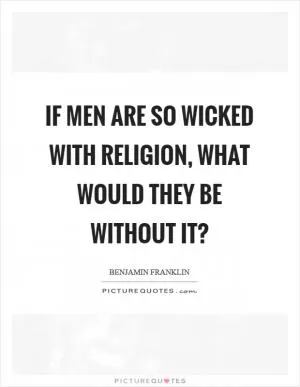 If men are so wicked with religion, what would they be without it? Picture Quote #1