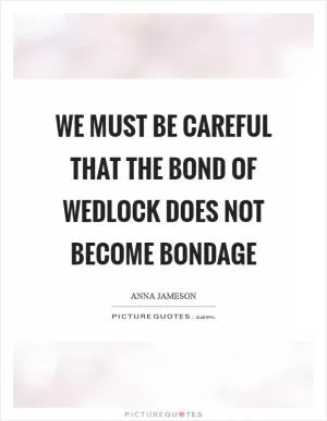 We must be careful that the bond of wedlock does not become bondage Picture Quote #1