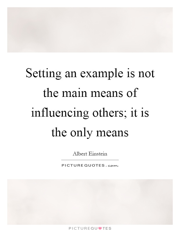 Setting an example is not the main means of influencing others; it is the only means Picture Quote #1