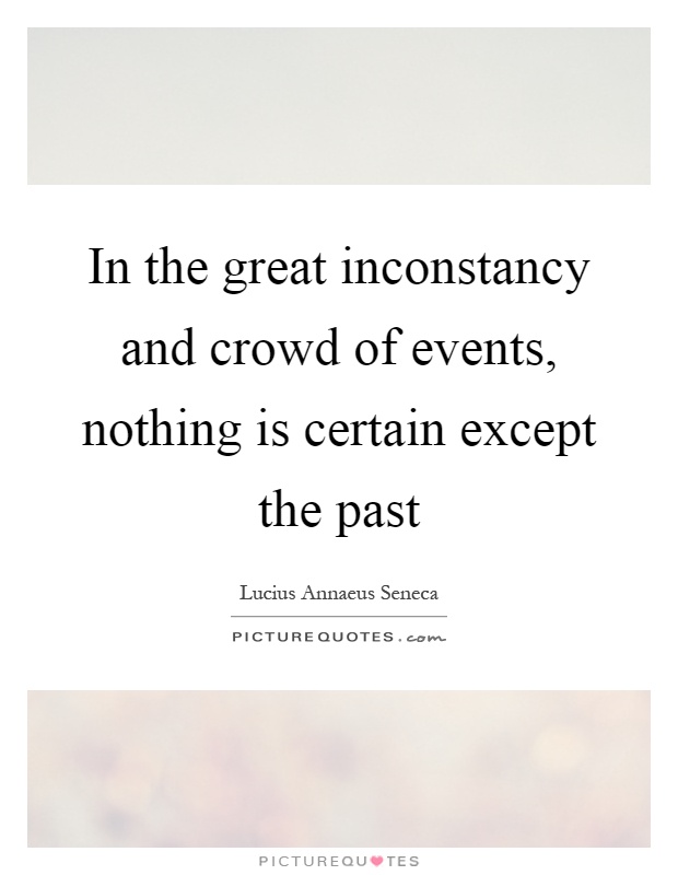 In the great inconstancy and crowd of events, nothing is certain except the past Picture Quote #1