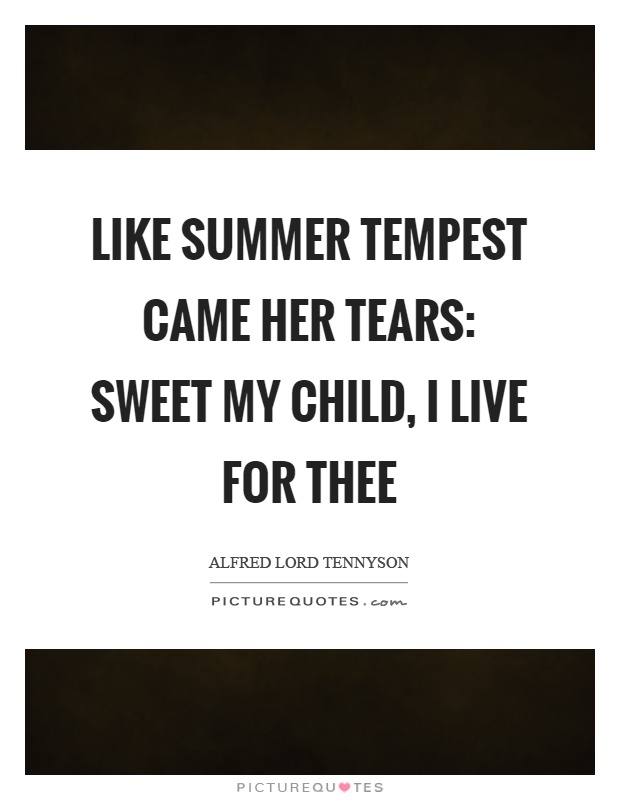 Like summer tempest came her tears: Sweet my child, I live for thee Picture Quote #1