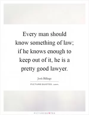 Every man should know something of law; if he knows enough to keep out of it, he is a pretty good lawyer Picture Quote #1
