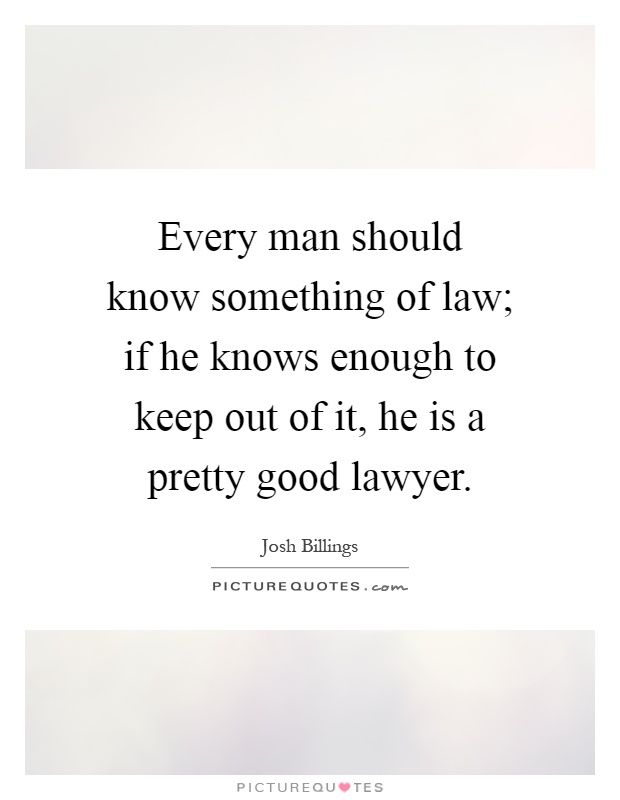 Every man should know something of law; if he knows enough to keep out of it, he is a pretty good lawyer Picture Quote #1