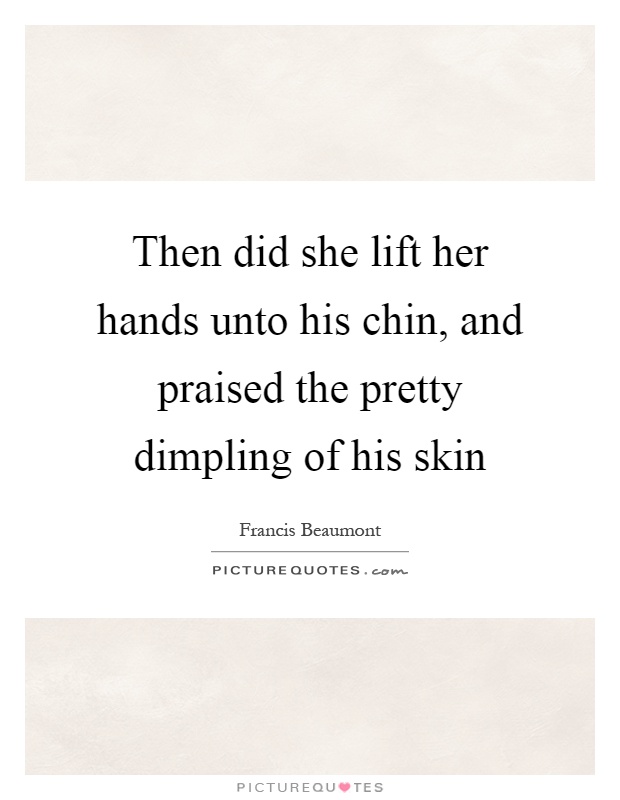 Then did she lift her hands unto his chin, and praised the pretty dimpling of his skin Picture Quote #1