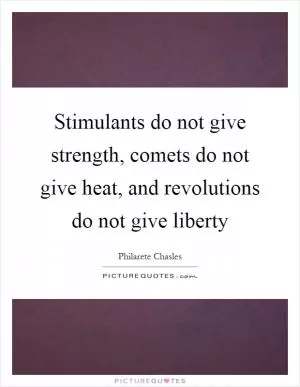 Stimulants do not give strength, comets do not give heat, and revolutions do not give liberty Picture Quote #1