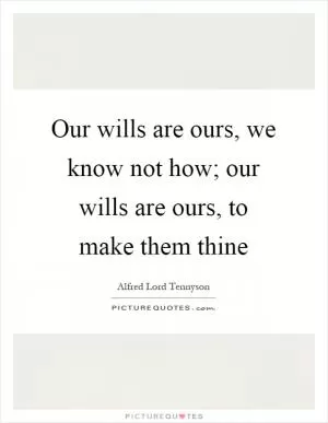 Our wills are ours, we know not how; our wills are ours, to make them thine Picture Quote #1