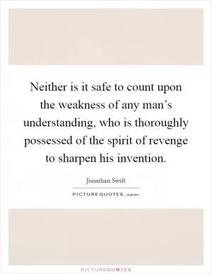 Neither is it safe to count upon the weakness of any man’s understanding, who is thoroughly possessed of the spirit of revenge to sharpen his invention Picture Quote #1