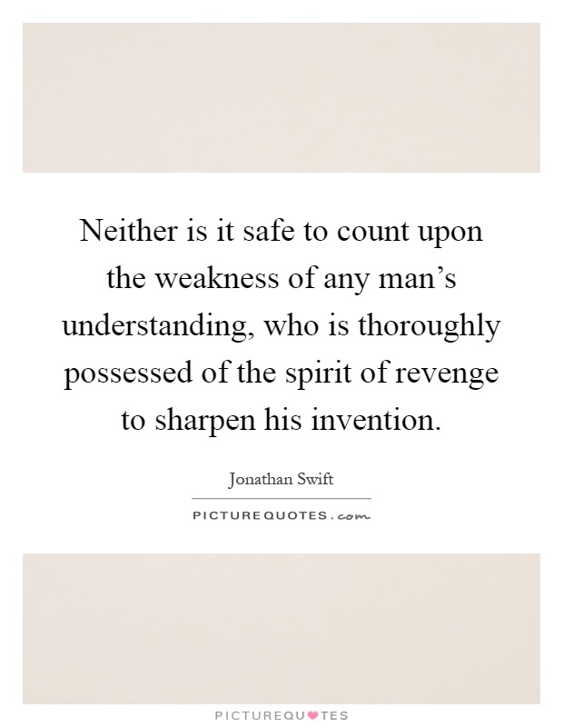 Neither is it safe to count upon the weakness of any man's understanding, who is thoroughly possessed of the spirit of revenge to sharpen his invention Picture Quote #1