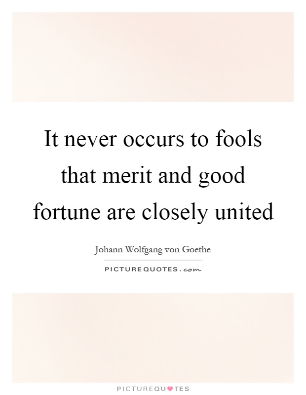 It never occurs to fools that merit and good fortune are closely united Picture Quote #1