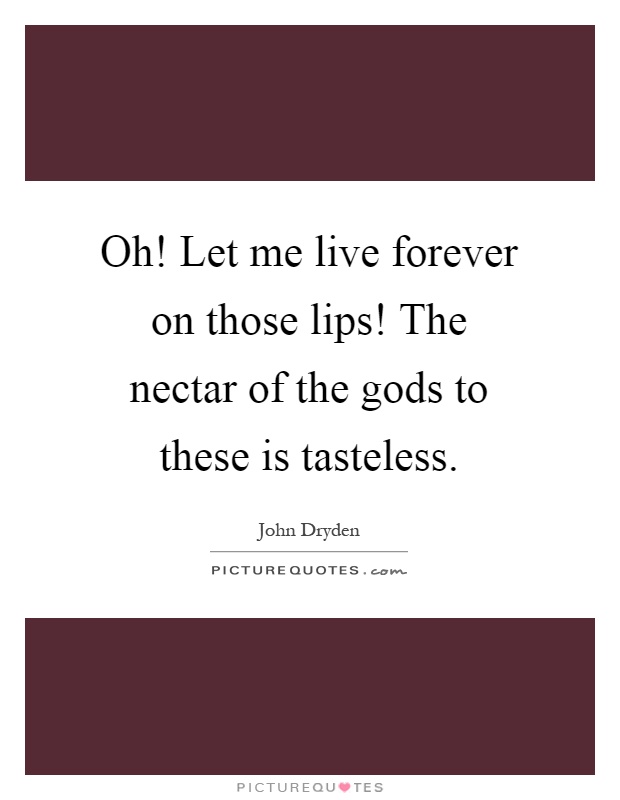 Oh! Let me live forever on those lips! The nectar of the gods to these is tasteless Picture Quote #1