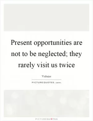 Present opportunities are not to be neglected; they rarely visit us twice Picture Quote #1