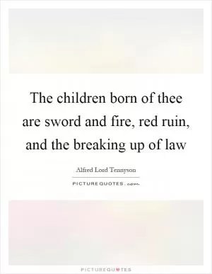 The children born of thee are sword and fire, red ruin, and the breaking up of law Picture Quote #1