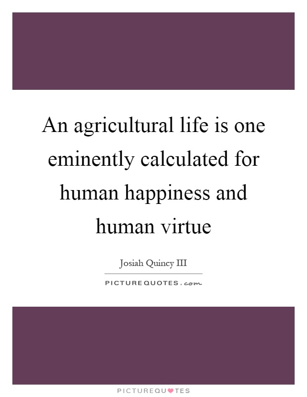 An agricultural life is one eminently calculated for human happiness and human virtue Picture Quote #1