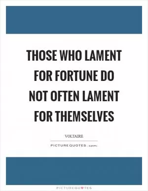 Those who lament for fortune do not often lament for themselves Picture Quote #1