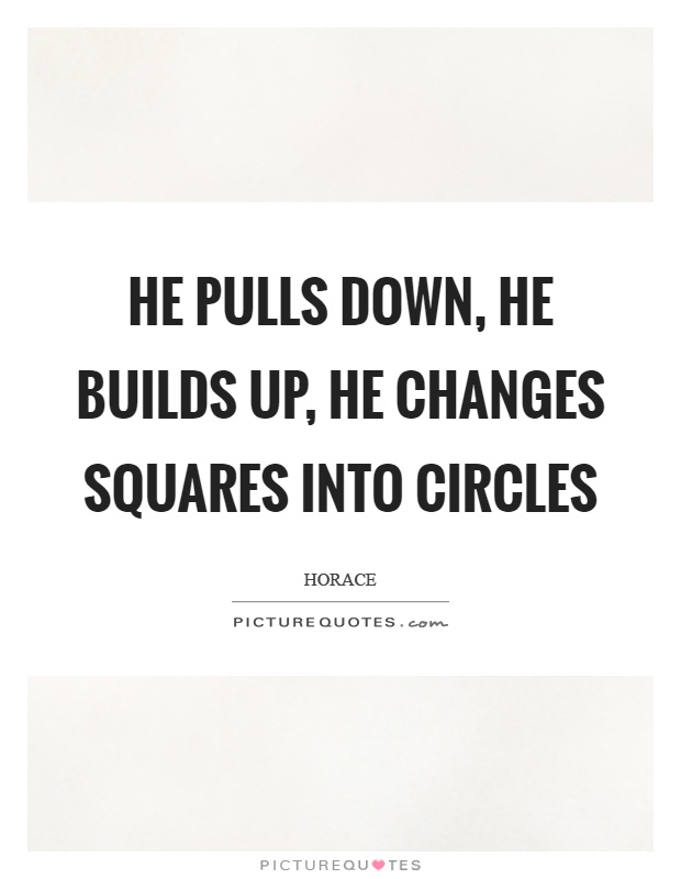 He pulls down, he builds up, he changes squares into circles Picture Quote #1