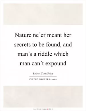 Nature ne’er meant her secrets to be found, and man’s a riddle which man can’t expound Picture Quote #1