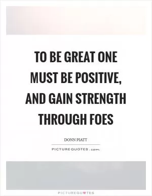To be great one must be positive, and gain strength through foes Picture Quote #1