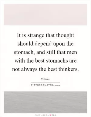 It is strange that thought should depend upon the stomach, and still that men with the best stomachs are not always the best thinkers Picture Quote #1