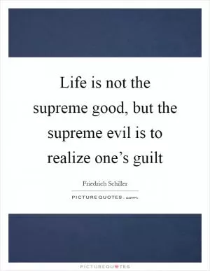 Life is not the supreme good, but the supreme evil is to realize one’s guilt Picture Quote #1
