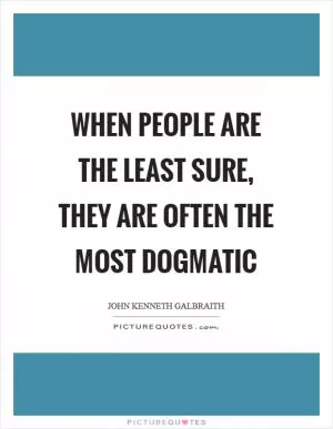 When people are the least sure, they are often the most dogmatic Picture Quote #1