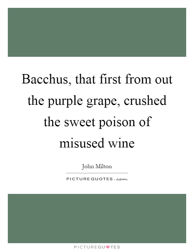 Bacchus, that first from out the purple grape, crushed the sweet poison of misused wine Picture Quote #1