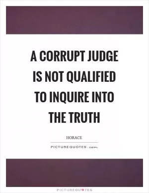 A corrupt judge is not qualified to inquire into the truth Picture Quote #1